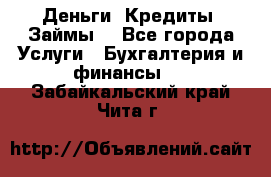 Деньги. Кредиты. Займы. - Все города Услуги » Бухгалтерия и финансы   . Забайкальский край,Чита г.